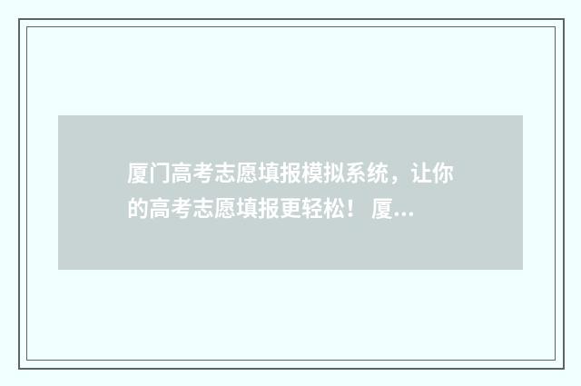 厦门高考志愿填报模拟系统，让你的高考志愿填报更轻松！ 厦门高考志愿填报机构电话