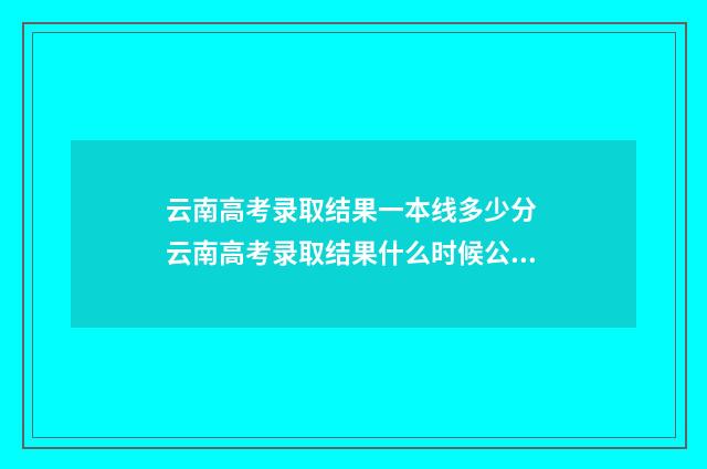 云南高考录取结果一本线多少分 云南高考录取结果什么时候公布