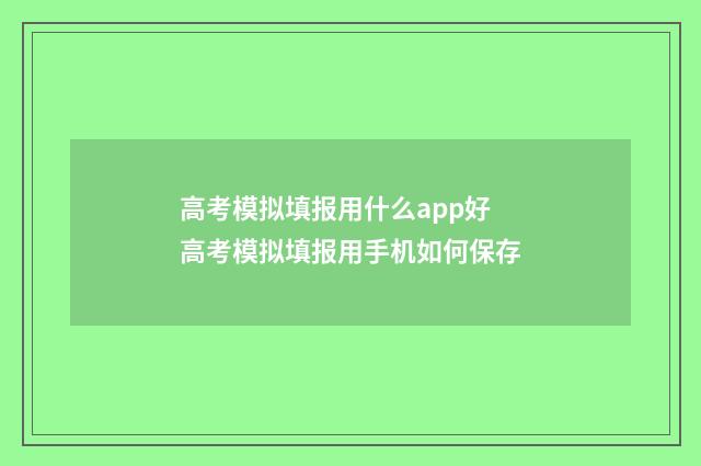 高考模拟填报用什么app好 高考模拟填报用手机如何保存