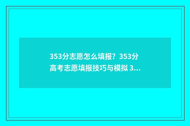 353分志愿怎么填报？353分高考志愿填报技巧与模拟 335高考志愿