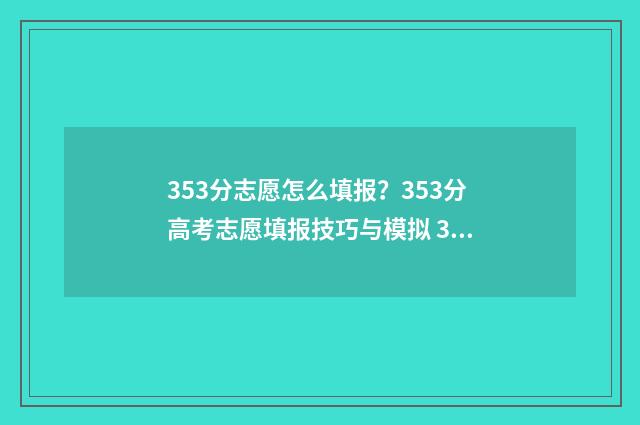 353分志愿怎么填报？353分高考志愿填报技巧与模拟 335高考志愿
