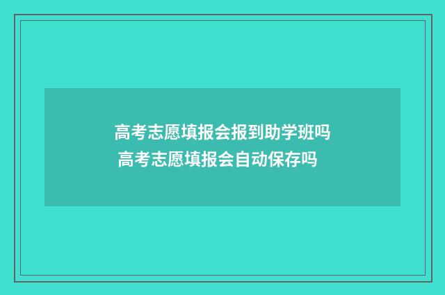 高考志愿填报会报到助学班吗 高考志愿填报会自动保存吗