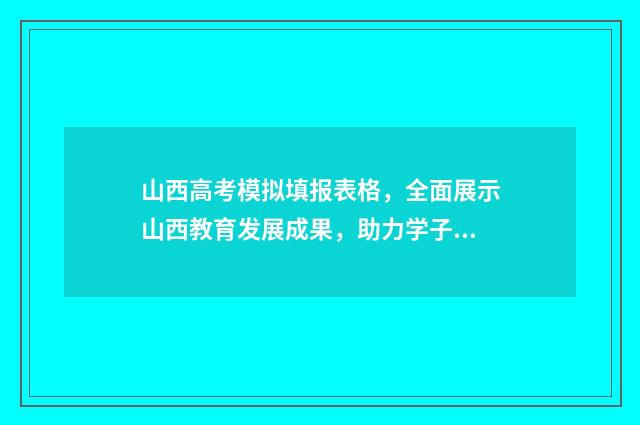 山西高考模拟填报表格，全面展示山西教育发展成果，助力学子实现梦想！ 山西高考模拟填报时间
