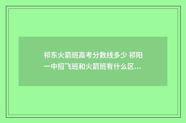 祁东火箭班高考分数线多少 祁阳一中招飞班和火箭班有什么区别