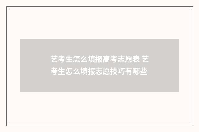 艺考生怎么填报高考志愿表 艺考生怎么填报志愿技巧有哪些