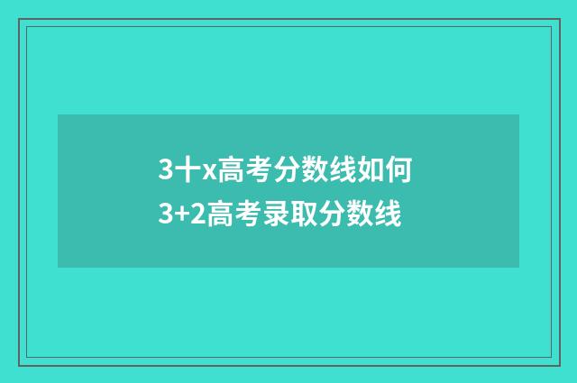 3十x高考分数线如何 3+2高考录取分数线