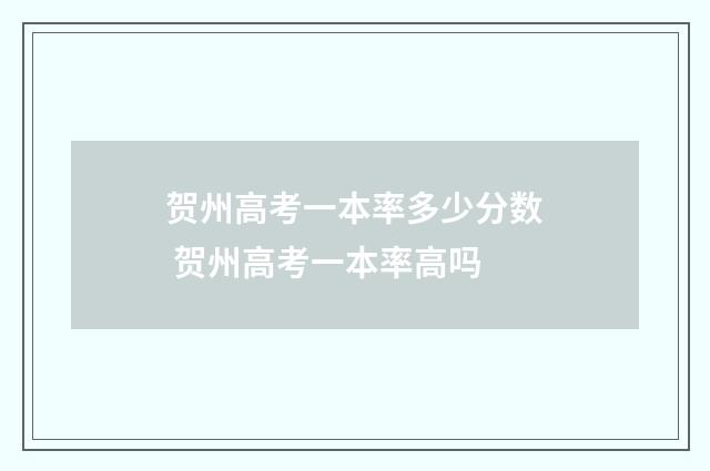 贺州高考一本率多少分数 贺州高考一本率高吗