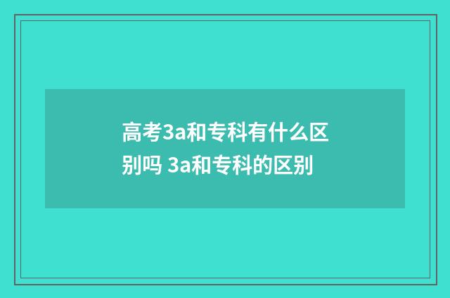 高考3a和专科有什么区别吗 3a和专科的区别