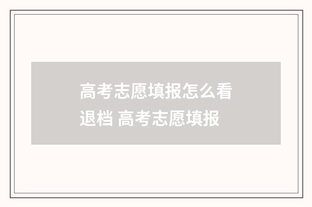 高考志愿填报怎么看退档 高考志愿填报