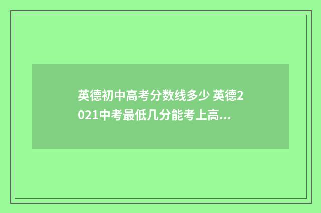 英德初中高考分数线多少 英德2021中考最低几分能考上高中