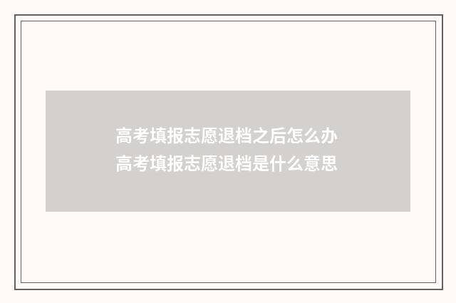 高考填报志愿退档之后怎么办 高考填报志愿退档是什么意思