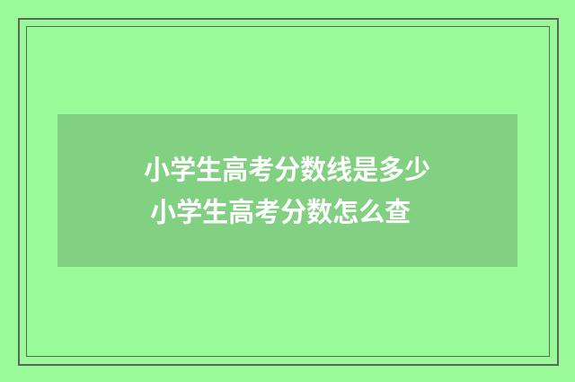 小学生高考分数线是多少 小学生高考分数怎么查