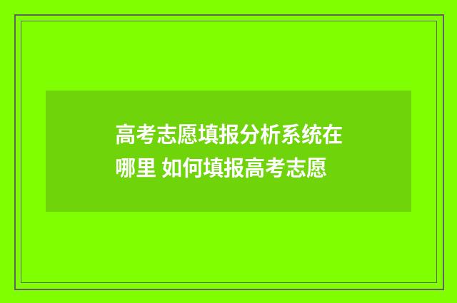 高考志愿填报分析系统在哪里 如何填报高考志愿