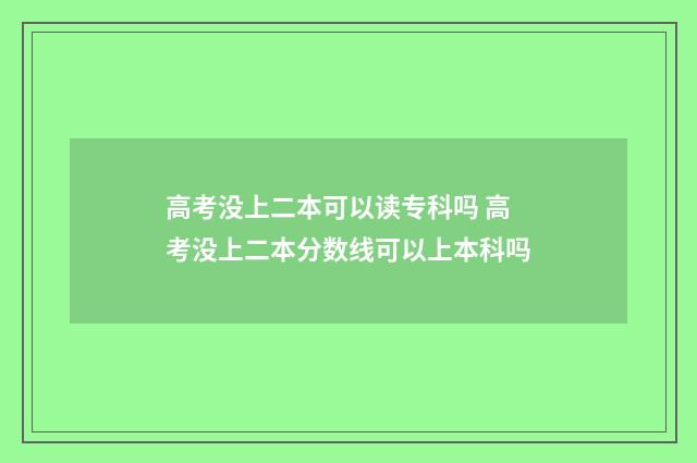 高考没上二本可以读专科吗 高考没上二本分数线可以上本科吗