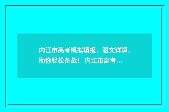 内江市高考模拟填报，图文详解，助你轻松备战！ 内江市高考模拟志愿填报入口官网