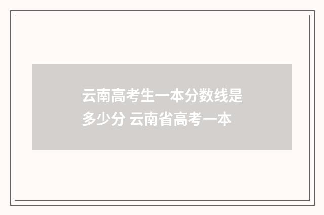 云南高考生一本分数线是多少分 云南省高考一本