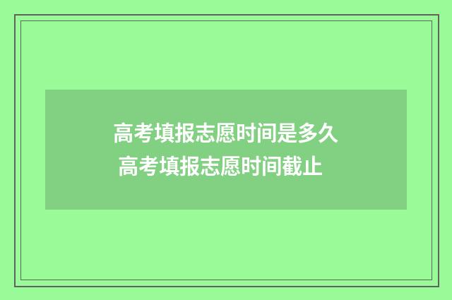 高考填报志愿时间是多久 高考填报志愿时间截止