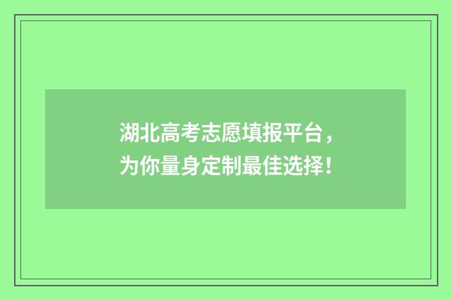湖北高考志愿填报平台，为你量身定制最佳选择！