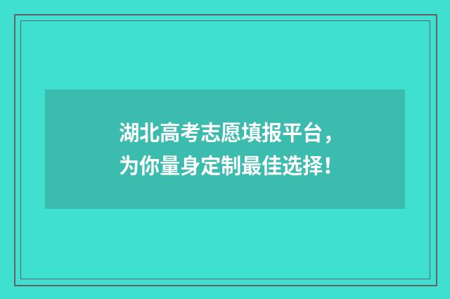 湖北高考志愿填报平台，为你量身定制最佳选择！