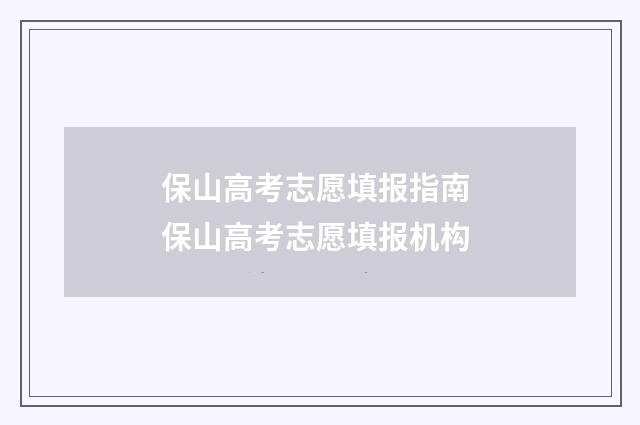 保山高考志愿填报指南 保山高考志愿填报机构