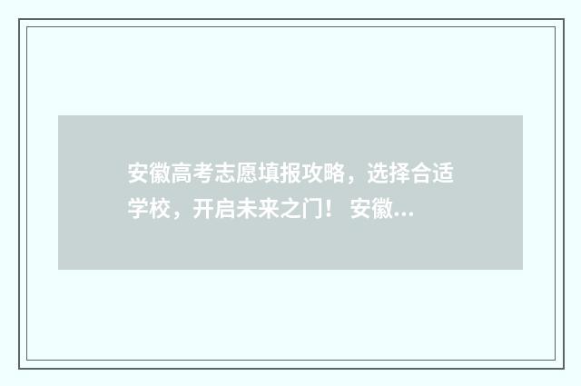 安徽高考志愿填报攻略，选择合适学校，开启未来之门！ 安徽高考志愿填报能填几个