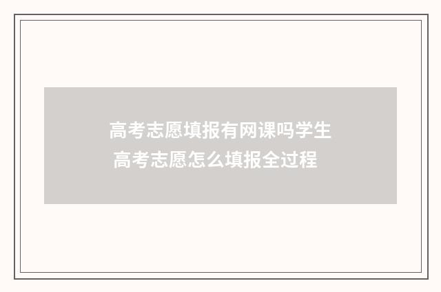 高考志愿填报有网课吗学生 高考志愿怎么填报全过程