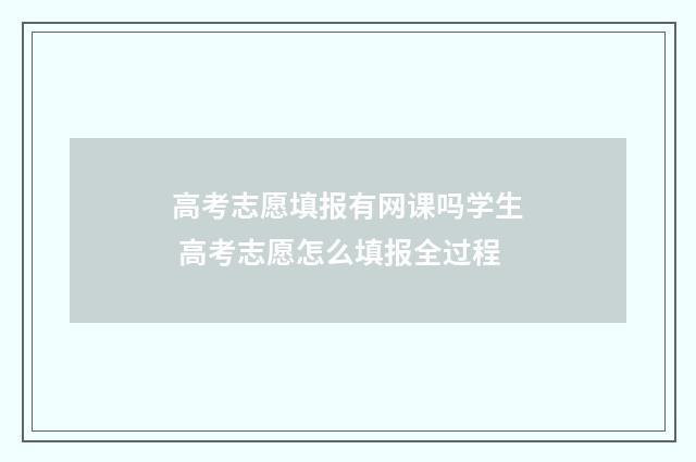高考志愿填报有网课吗学生 高考志愿怎么填报全过程