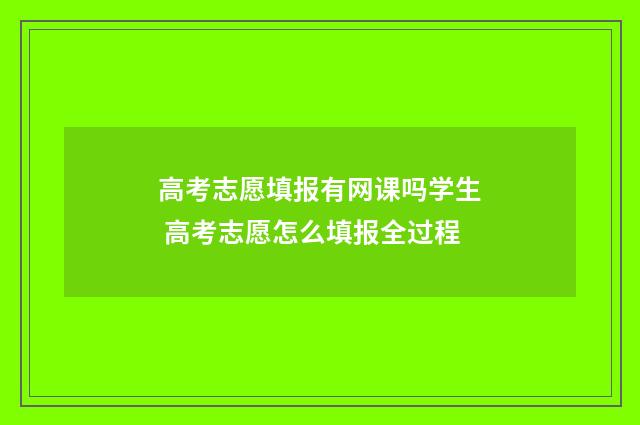 高考志愿填报有网课吗学生 高考志愿怎么填报全过程