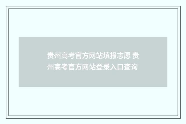 贵州高考官方网站填报志愿 贵州高考官方网站登录入口查询