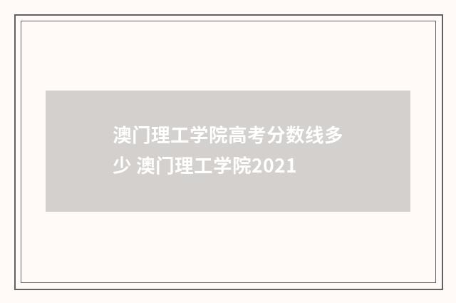 澳门理工学院高考分数线多少 澳门理工学院2021