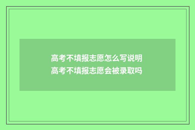 高考不填报志愿怎么写说明 高考不填报志愿会被录取吗