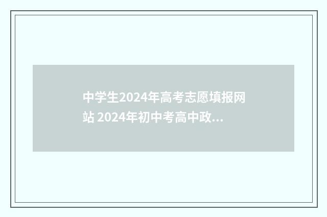 中学生2024年高考志愿填报网站 2024年初中考高中政策