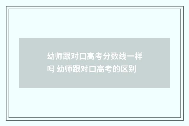 幼师跟对口高考分数线一样吗 幼师跟对口高考的区别