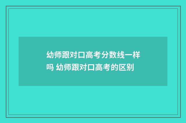幼师跟对口高考分数线一样吗 幼师跟对口高考的区别