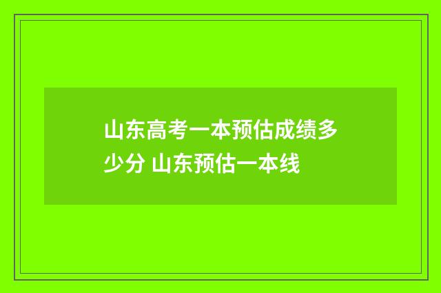 山东高考一本预估成绩多少分 山东预估一本线