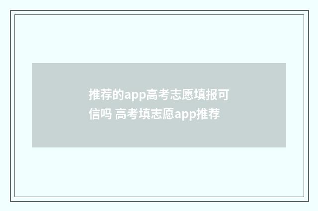 推荐的app高考志愿填报可信吗 高考填志愿app推荐