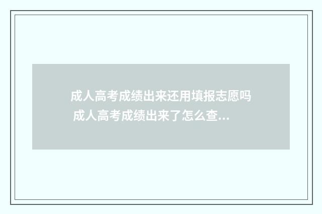 成人高考成绩出来还用填报志愿吗 成人高考成绩出来了怎么查录取结果