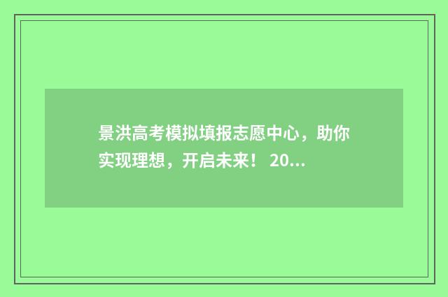 景洪高考模拟填报志愿中心，助你实现理想，开启未来！ 2021年景洪市高考考点