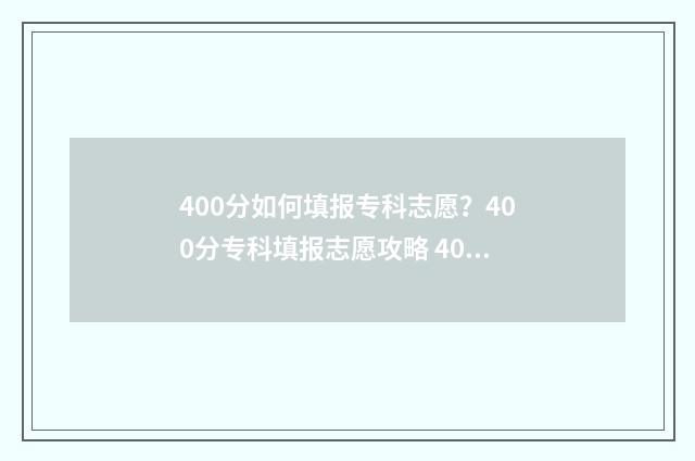 400分如何填报专科志愿？400分专科填报志愿攻略 400多分的专业