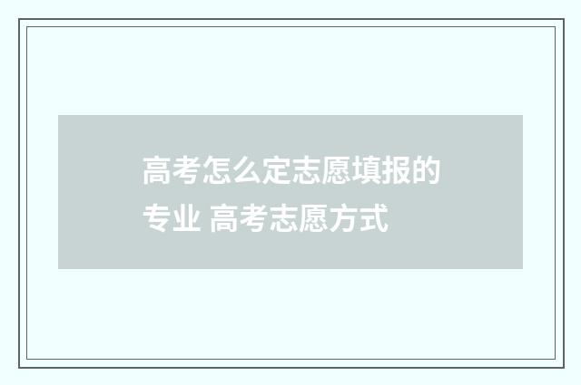 高考怎么定志愿填报的专业 高考志愿方式