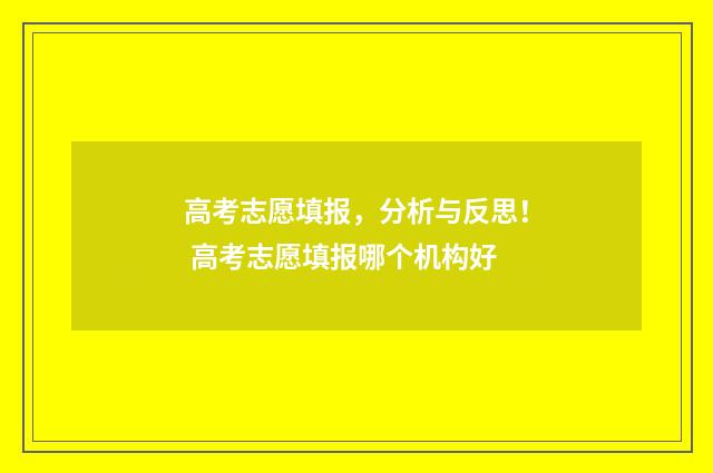 高考志愿填报，分析与反思！ 高考志愿填报哪个机构好