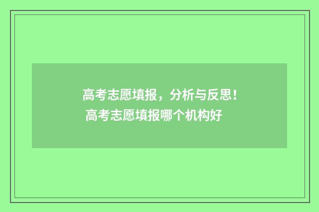 高考志愿填报，分析与反思！ 高考志愿填报哪个机构好