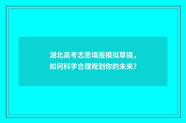 湖北高考志愿填报模拟草搞，如何科学合理规划你的未来？