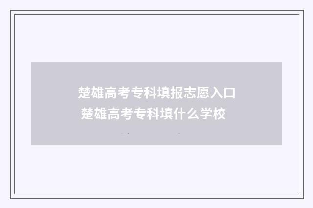 楚雄高考专科填报志愿入口 楚雄高考专科填什么学校