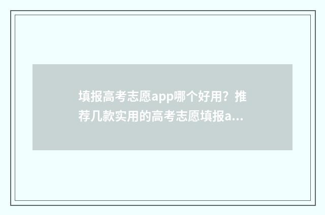 填报高考志愿app哪个好用？推荐几款实用的高考志愿填报app 填报高考志愿app哪款最好用