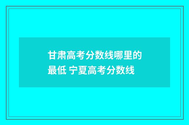 甘肃高考分数线哪里的最低 宁夏高考分数线