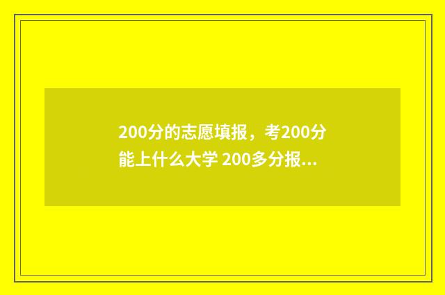 200分的志愿填报，考200分能上什么大学 200多分报考什么学校