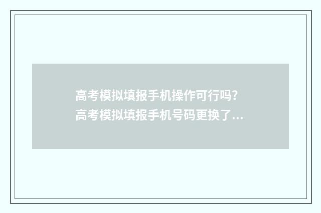 高考模拟填报手机操作可行吗？ 高考模拟填报手机号码更换了还在审批