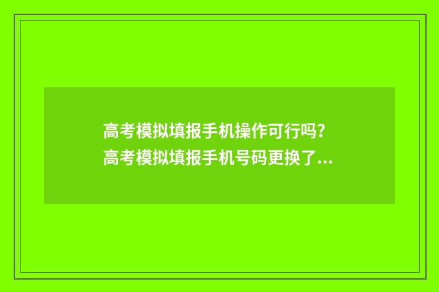 高考模拟填报手机操作可行吗？ 高考模拟填报手机号码更换了还在审批