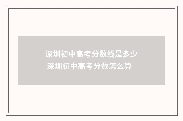 深圳初中高考分数线是多少 深圳初中高考分数怎么算